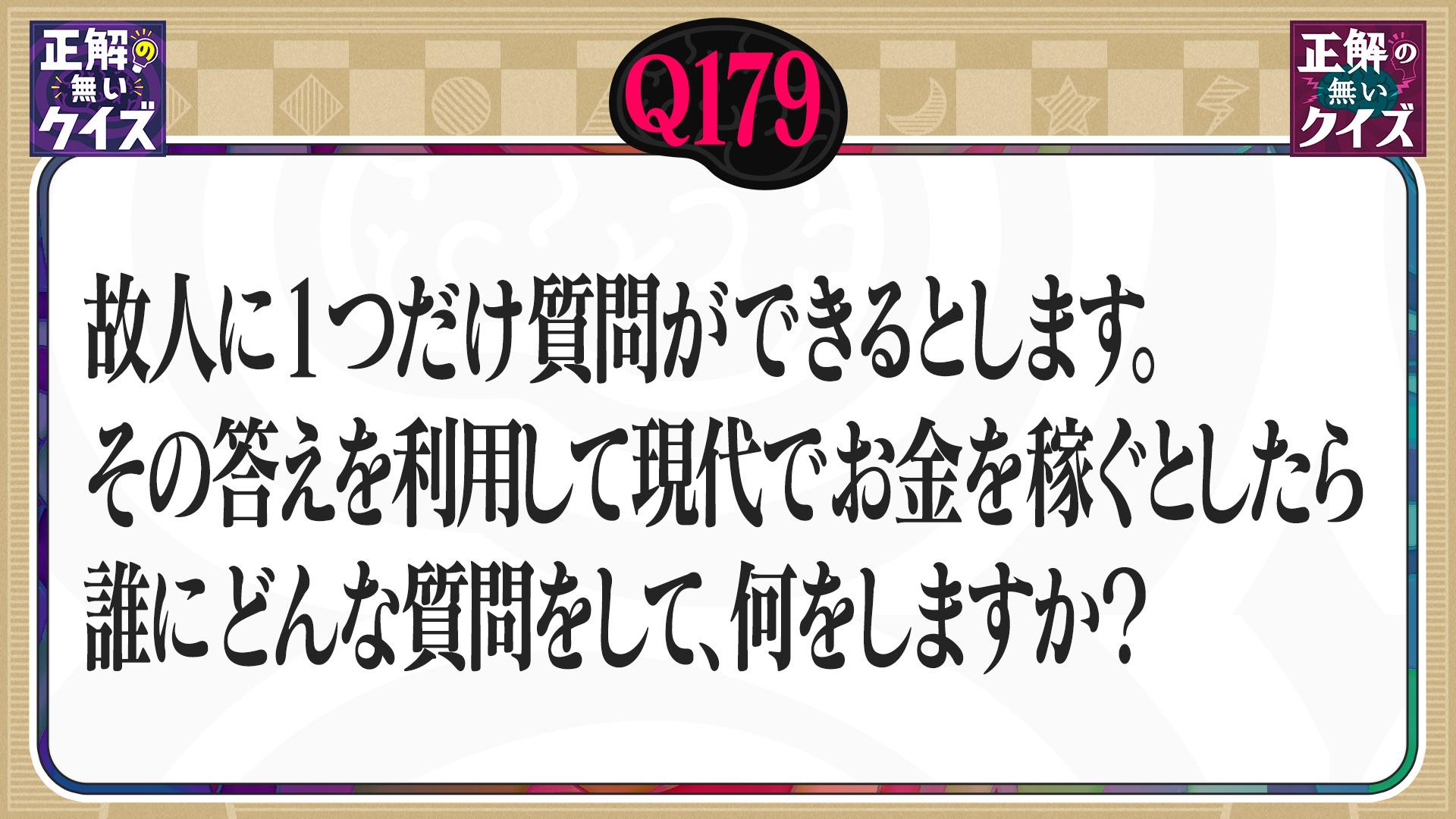 【Q179】故人に1つ質問をし、その答えでお金を稼ぐとしたら誰に何を聞きますか？