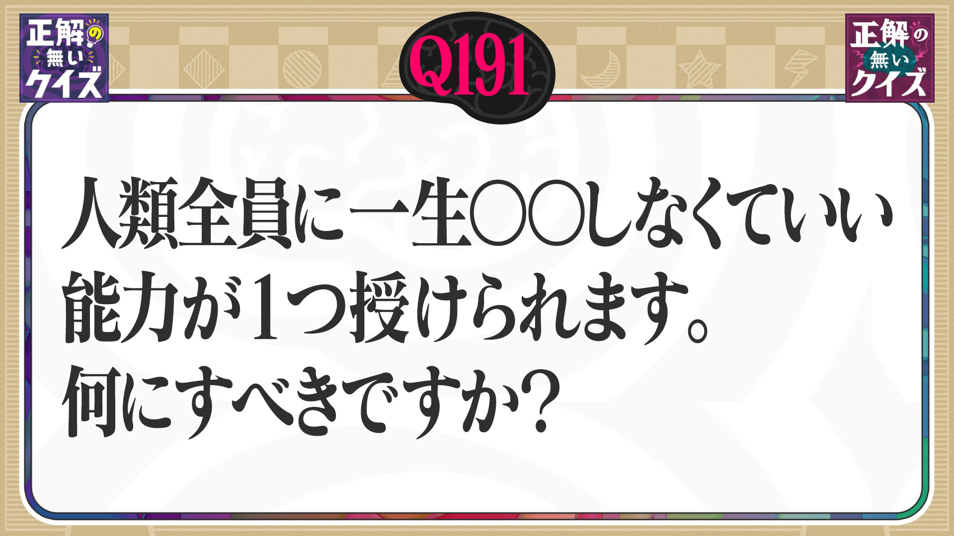 【Q191】人類全員に一生○○しなくていい能力が1つ授けられます。何にすべきですか？